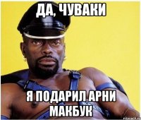 Да, чуваки Я подарил арни МакБук