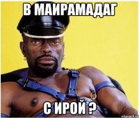 в маирамадаг с ирой ?