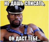 не дашь списать, он даст тебе...