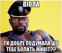 Віола ти добре подумала шо тебе болить живіт??