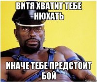 Витя хватит тебе нюхать Иначе тебе предстоит бой
