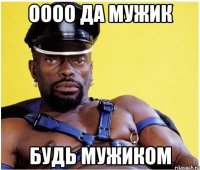Оооо да мужик Будь мужиком
