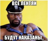 Все лентяи Будут наказаны..