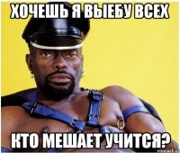 хочешь я выебу всех кто мешает учится?