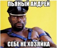 Пьяный Андрей себе не хозяйка