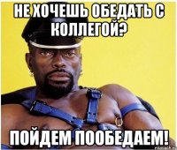 Не хочешь обедать с коллегой? Пойдем пообедаем!