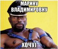 Марину Владимировну хочу)
