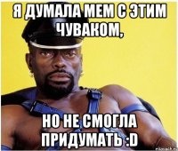 Я думала мем с этим чуваком, но не смогла придумать :D