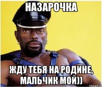 назарочка жду тебя на родине, мальчик мой))