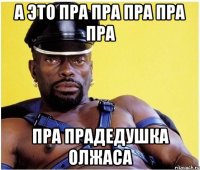 А это пра пра пра пра пра пра прадедушка Олжаса