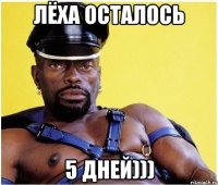 Лёха осталось 5 дней)))