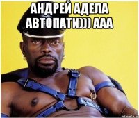 Андрей Адела Автопати))) ААА 