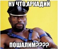 Ну что,Аркадий Пошалим????