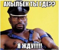 Акылбек ты где?? Я жду!!!!!