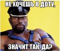 не хочешь в доту, значит так, да?