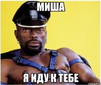 Миша Я иду к тебе