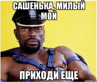 Сашенька, милый мой Приходи еще