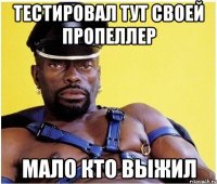 тестировал тут своей пропеллер мало кто выжил