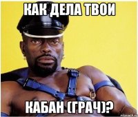 Как дела твои Кабан (грач)?