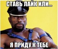 Ставь лайк или... я приду к тебе