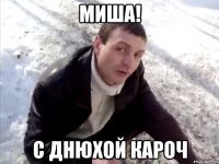 Миша! с Днюхой кароч