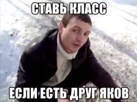 Ставь класс если есть друг Яков