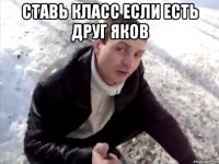 Ставь класс если есть друг Яков 