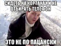 Сидеть на кортанах И не отбирать телефон Это не по пацански