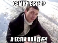 семки есть ? а если найду?!