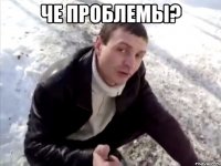 Че проблемы? 