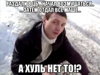 Раздали 8 ЦБ... Начал возмущаться.. ... затем отдал все Маше... А хуль нет то!?