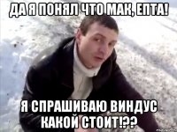 Да я понял что МАК, епта! Я спрашиваю Виндус какой стоит!??