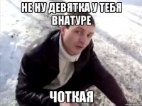 Не ну девятка у тебя внатуре чоткая