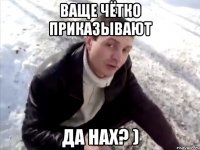 Ваще чётко приказывают Да нах? )