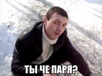  Ты че паря?