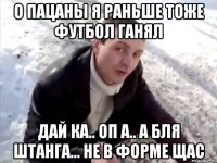 О пацаны я раньше тоже футбол ганял Дай ка.. Оп а.. А бля штанга... Не в форме щас