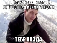 Ты чё сука Максим Рогачёв смеёшся над моими бойцами Тебе пизда