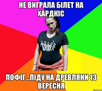 не виграла білет на хардкіс пофіг...піду на древляни 13 вересня