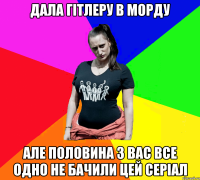 Дала Гітлеру в морду Але половина з вас все одно не бачили цей серіал