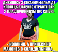 Дивились з коханим фільм,де хлопець в паривє страсті їсть з тіла дівчини взбітиє слівкі. - Коханий, а принеси но майонез с холодильника...