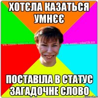 хотєла казаться умнєє поставіла в статус загадочне слово