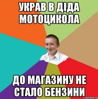 украв в діда мотоцикола до магазину не стало бензини