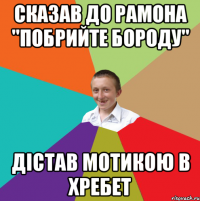 Сказав до Рамона "побрийте бороду" дістав мотикою в хребет