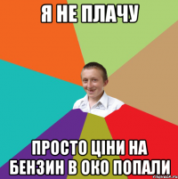 я не плачу просто ціни на бензин в око попали