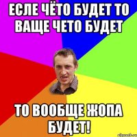 Есле чёто будет то ваще чето будет То вообще жопа будет!