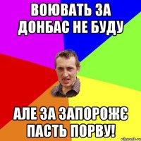 воювать за донбас не буду але за запорожє пасть порву!