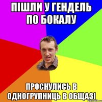 Пішли у гендель по бокалу проснулись в одногрупниць в общазі