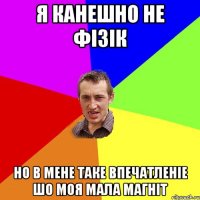 Я канешно не фiзiк Но в мене таке впечатленie шо моя мала магнiт
