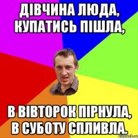 Дівчина Люда, купатись пішла, в вівторок пірнула, в суботу спливла.