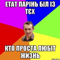 етат парінь біл із тєх кто проста любіт жизнь